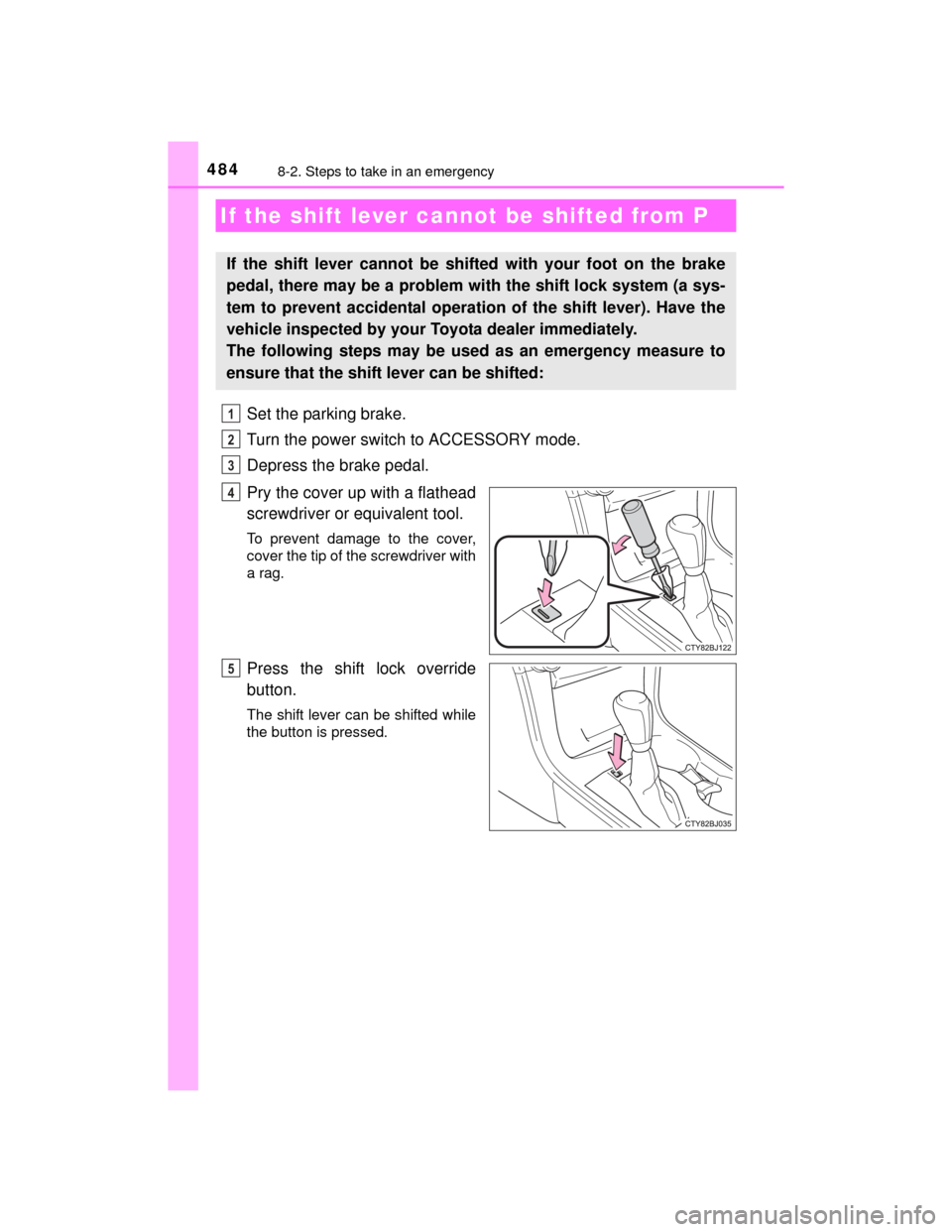TOYOTA CAMRY HYBRID 2015 XV50 / 9.G Owners Manual 4848-2. Steps to take in an emergency
CAMRY_HV_U (OM33A87U)
Set the parking brake.
Turn the power switch to ACCESSORY mode.
Depress the brake pedal.
Pry the cover up with a flathead
screwdriver or equ