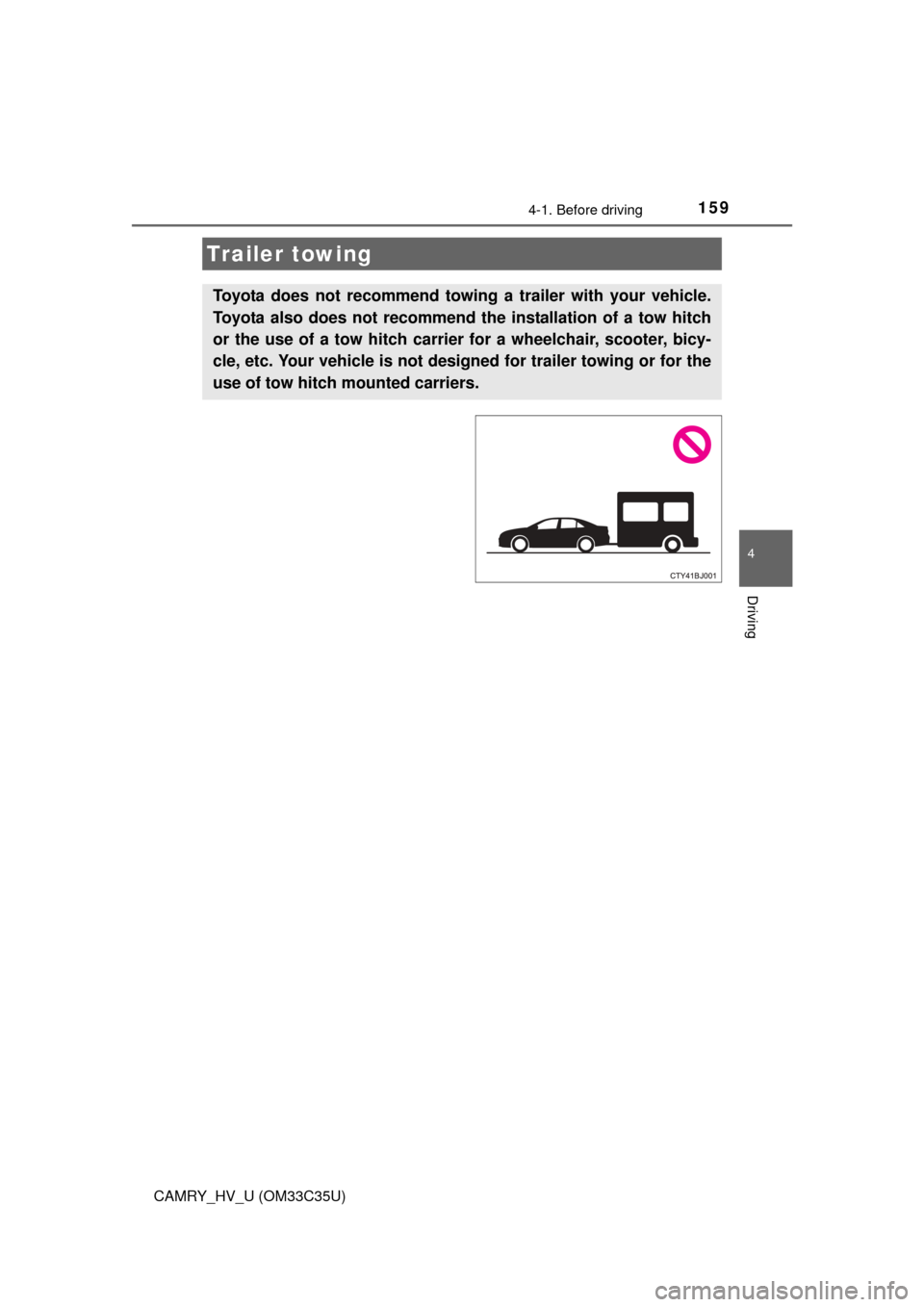 TOYOTA CAMRY HYBRID 2016 XV50 / 9.G Owners Manual 1594-1. Before driving
4
Driving
CAMRY_HV_U (OM33C35U)
Trailer towing
Toyota does not recommend towing a trailer with your vehicle.
Toyota also does not recommend th e installation of a tow hitch
or t