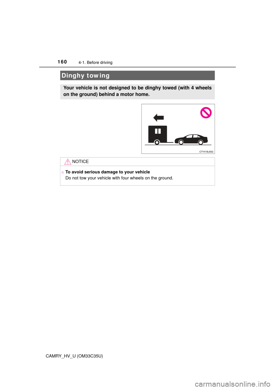 TOYOTA CAMRY HYBRID 2016 XV50 / 9.G Owners Manual 1604-1. Before driving
CAMRY_HV_U (OM33C35U)
Dinghy towing
Your vehicle is not designed to be dinghy towed (with 4 wheels
on the ground) behind a motor home. 
NOTICE
nTo avoid serious damage to your v