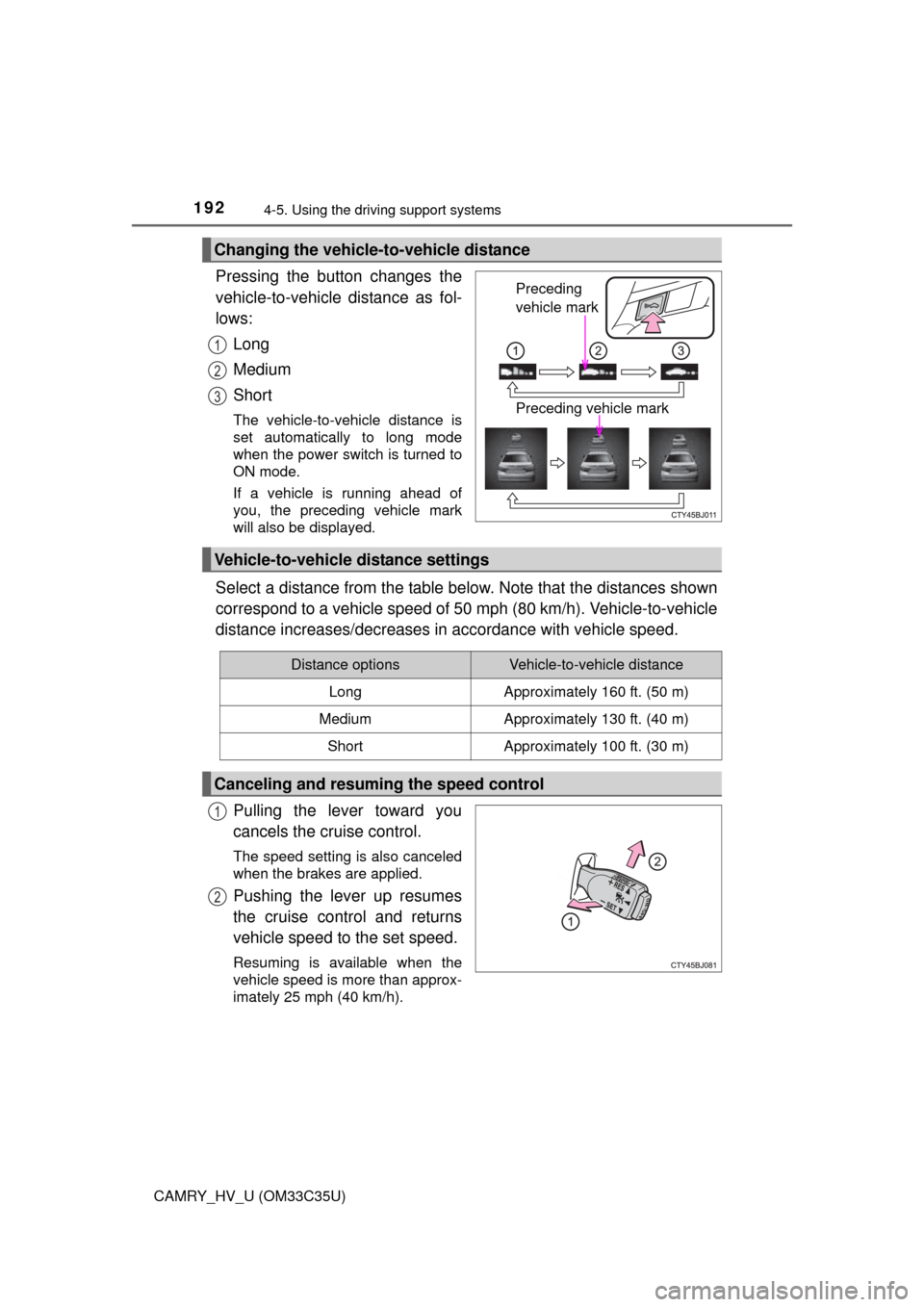 TOYOTA CAMRY HYBRID 2016 XV50 / 9.G Owners Manual 1924-5. Using the driving support systems
CAMRY_HV_U (OM33C35U)
Pressing the button changes the
vehicle-to-vehicle distance as fol-
lows:
Long
Medium
Short
The vehicle-to-vehicle distance is
set autom