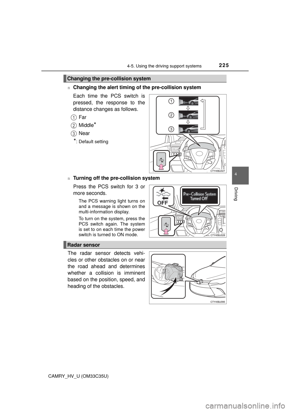 TOYOTA CAMRY HYBRID 2016 XV50 / 9.G Owners Manual 2254-5. Using the driving support systems
4
Driving
CAMRY_HV_U (OM33C35U)n
Changing the alert timing of the pre-collision system
Each time the PCS switch is
pressed, the response to the
distance chang