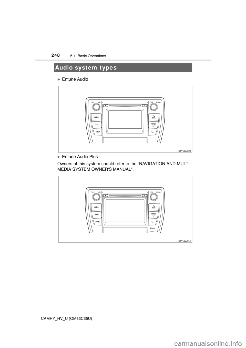 TOYOTA CAMRY HYBRID 2016 XV50 / 9.G Owners Manual 248
CAMRY_HV_U (OM33C35U)
5-1. Basic Operations
Entune Audio
Entune Audio Plus
Owners of this system should refer to the “NAVIGATION AND MULTI-
MEDIA SYSTEM OWNERS MANUAL”.
Audio system typ