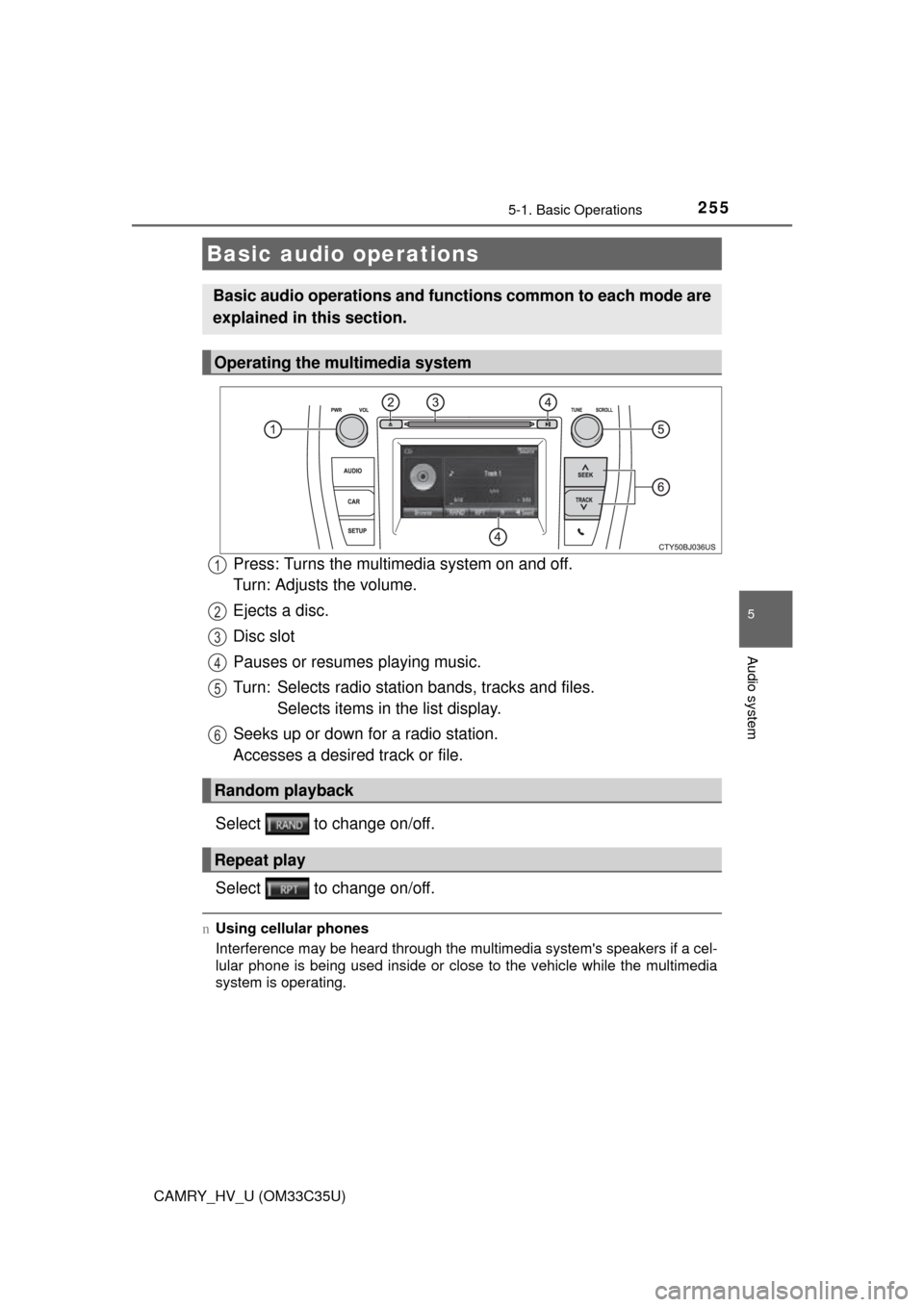 TOYOTA CAMRY HYBRID 2016 XV50 / 9.G Owners Manual 2555-1. Basic Operations
5
Audio system
CAMRY_HV_U (OM33C35U)
Press: Turns the multimedia system on and off. 
Turn: Adjusts the volume.
Ejects a disc.
Disc slot
Pauses or resumes playing music.
Turn: 