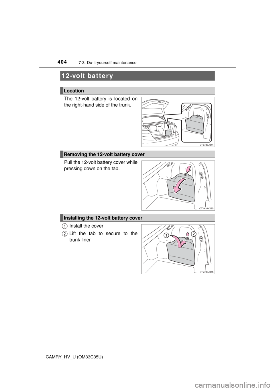 TOYOTA CAMRY HYBRID 2016 XV50 / 9.G Owners Manual 4047-3. Do-it-yourself maintenance
CAMRY_HV_U (OM33C35U)
The 12-volt battery is located on
the right-hand side of the trunk.
Pull the 12-volt battery cover while
pressing down on the tab.Install the c