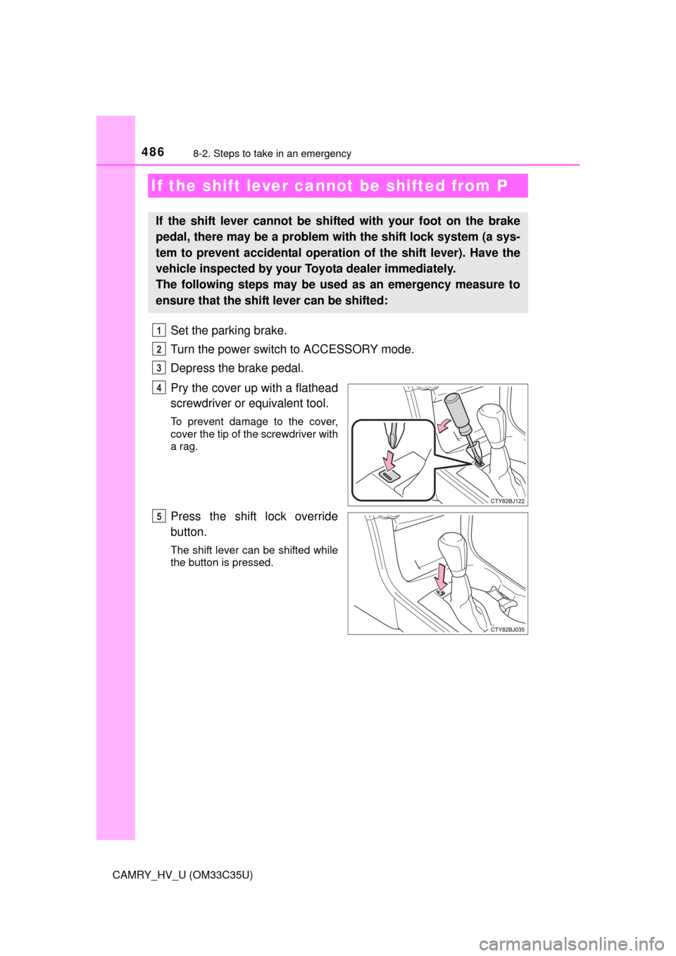 TOYOTA CAMRY HYBRID 2016 XV50 / 9.G Owners Manual 4868-2. Steps to take in an emergency
CAMRY_HV_U (OM33C35U)
Set the parking brake.
Turn the power switch to ACCESSORY mode.
Depress the brake pedal.
Pry the cover up with a flathead
screwdriver or equ