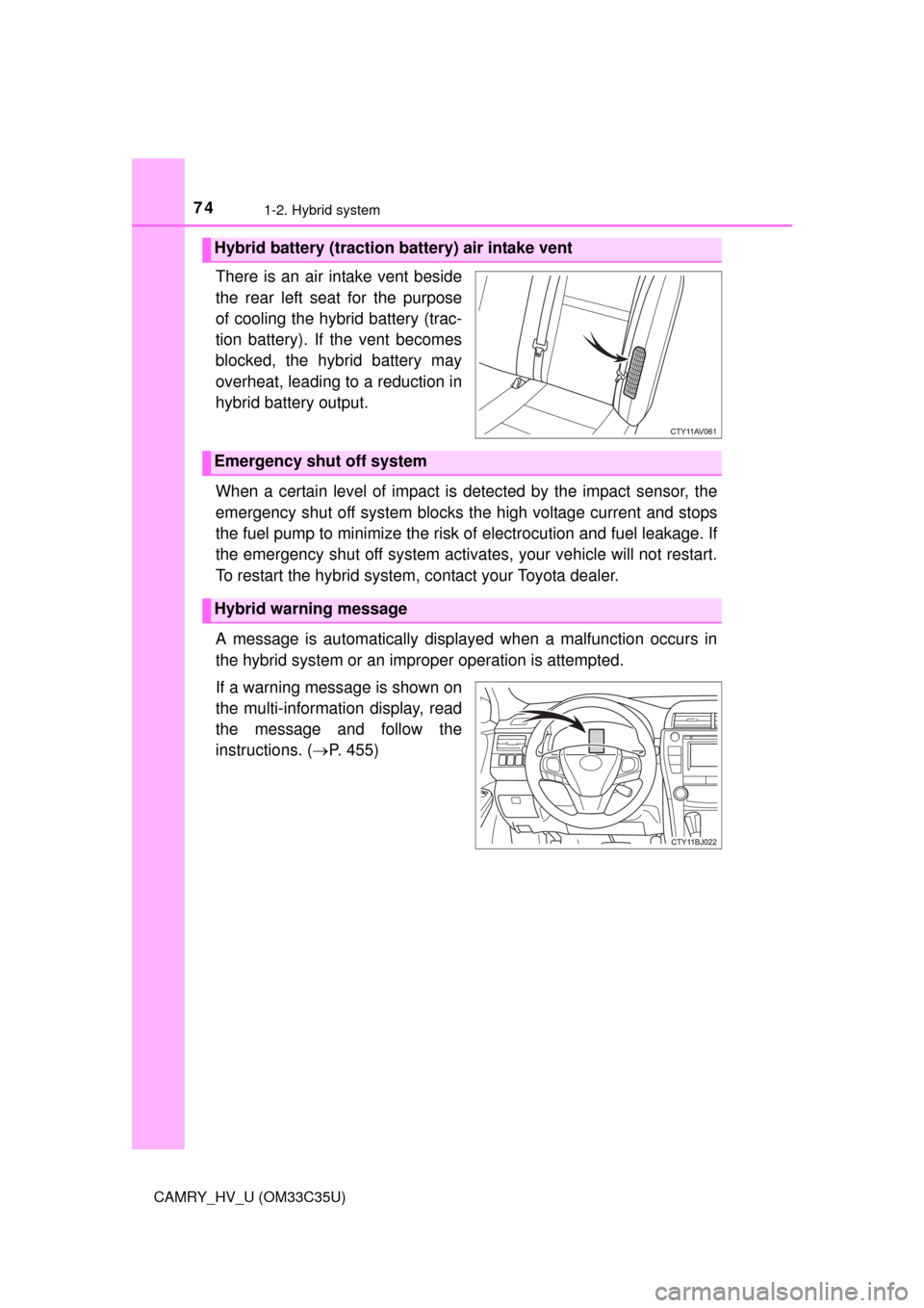 TOYOTA CAMRY HYBRID 2016 XV50 / 9.G Owners Manual 741-2. Hybrid system
CAMRY_HV_U (OM33C35U)
There is an air intake vent beside
the rear left seat for the purpose
of cooling the hybrid battery (trac-
tion battery). If the vent becomes
blocked, the hy