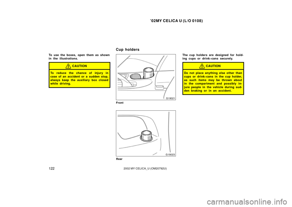 TOYOTA CELICA 2002 T230 / 7.G Owners Manual ’02MY CELICA U (L/O 0108)
1222002 MY CELICA_U (OM20792U)
To use the boxes, open them as shown
in the illustrations.
CAUTION
To reduce the chance of injury in
case of an accident or a sudden stop,
al