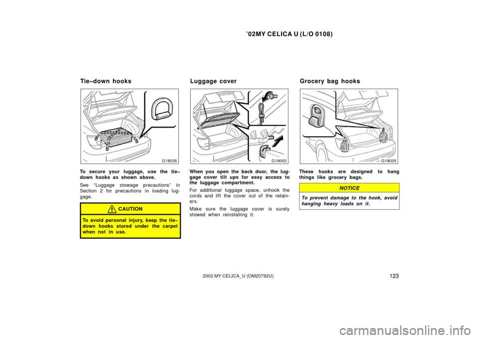 TOYOTA CELICA 2002 T230 / 7.G Owners Manual ’02MY CELICA U (L/O 0108)
1232002 MY CELICA_U (OM20792U)
To secure your  luggage, use the tie�
down hooks as shown above.
See “Luggage stowage precautions” in
Section 2 for precautions in loadin
