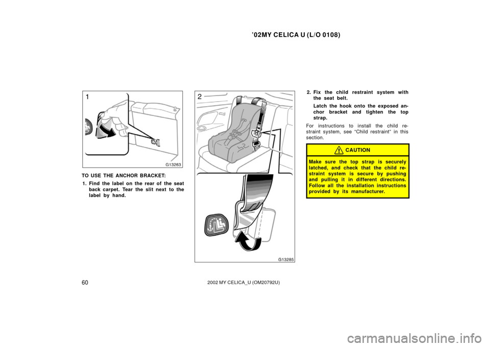 TOYOTA CELICA 2002 T230 / 7.G Owners Manual ’02MY CELICA U (L/O 0108)
602002 MY CELICA_U (OM20792U)
TO USE THE ANCHOR BRACKET:1. Find the label on the rear of the seat back carpet. Tear the slit next  to the
label by hand.
2. Fix the child re