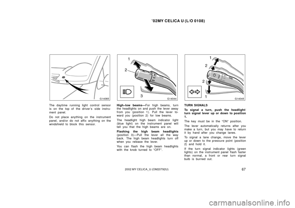 TOYOTA CELICA 2002 T230 / 7.G Owners Manual ’02MY CELICA U (L/O 0108)
672002 MY CELICA_U (OM20792U)
The daytime running light control sensor
is on the top of the driver’s side instru-
ment panel.
Do not place anything on the instrument
TOYOTA CELICA 2002 T230 / 7.G Owners Manual ’02MY CELICA U (L/O 0108)
672002 MY CELICA_U (OM20792U)
The daytime running light control sensor
is on the top of the driver’s side instru-
ment panel.
Do not place anything on the instrument
