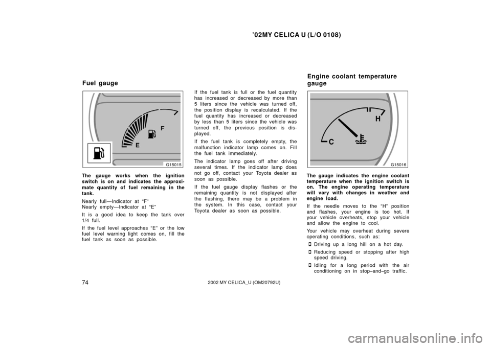 TOYOTA CELICA 2002 T230 / 7.G Owners Manual ’02MY CELICA U (L/O 0108)
742002 MY CELICA_U (OM20792U)
The gauge works when the ignition
switch is on and indicates the approxi-
mate quantity of fuel remaining in the
tank.
Nearly full—Indicator