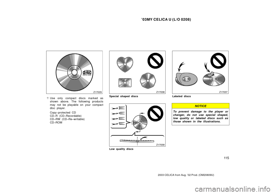 TOYOTA CELICA 2003 T230 / 7.G Owners Manual ’03MY CELICA U (L/O 0208)
11 5
2003 CELICA from Aug. ’02 Prod. (OM20809U)
Use only  compact discs marked as
shown above. The following products
may not be playable on  your  compact
disc player.
