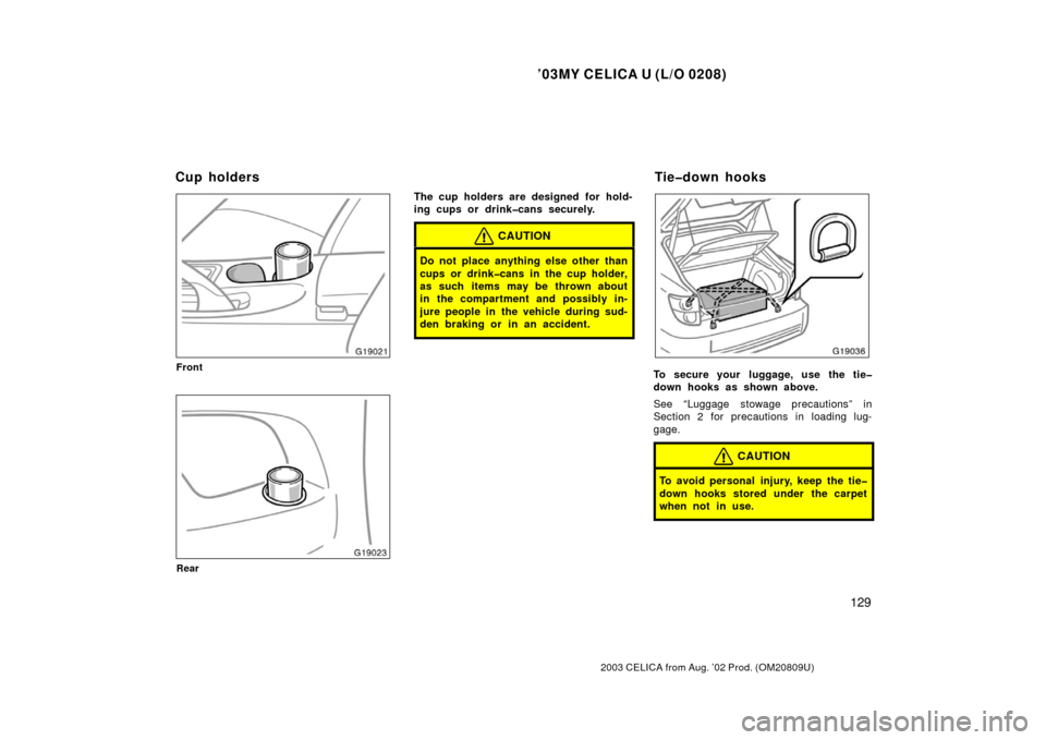 TOYOTA CELICA 2003 T230 / 7.G Owners Manual ’03MY CELICA U (L/O 0208)
129
2003 CELICA from Aug. ’02 Prod. (OM20809U)
Front
Rear
The cup holders are designed for hold-
ing cups or drink�cans securely.
CAUTION
Do not place anything else other