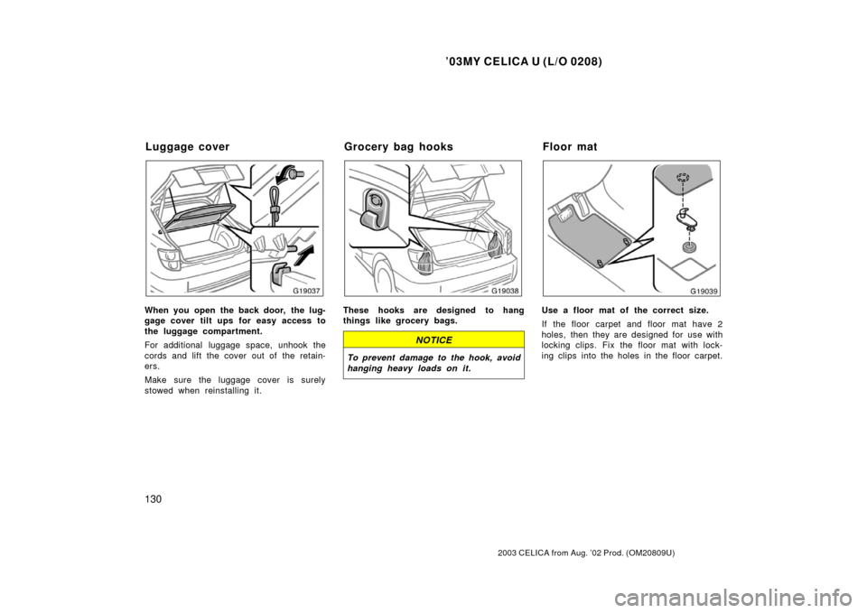 TOYOTA CELICA 2003 T230 / 7.G Owners Manual ’03MY CELICA U (L/O 0208)
130
2003 CELICA from Aug. ’02 Prod. (OM20809U)
When you open the back door,  the lug-
gage cover tilt ups for easy access to
the luggage compartment.
For additional lugga
