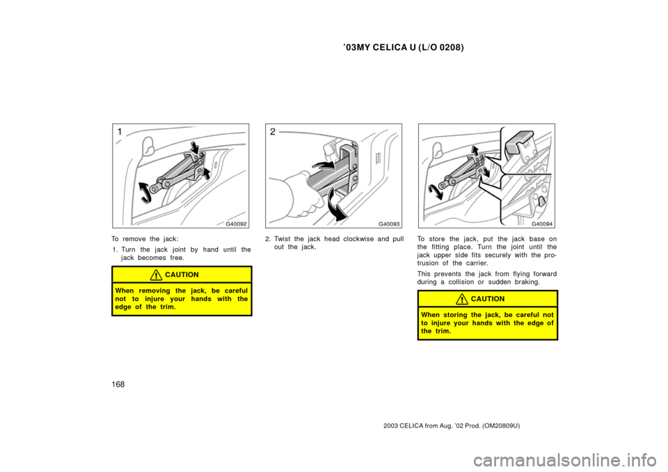 TOYOTA CELICA 2003 T230 / 7.G Owners Manual ’03MY CELICA U (L/O 0208)
168
2003 CELICA from Aug. ’02 Prod. (OM20809U)
To remove the jack:1. Turn the jack joint by hand until the jack becomes free.
CAUTION
When removing the jack, be careful
n