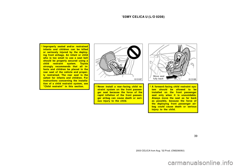 TOYOTA CELICA 2003 T230 / 7.G Owners Manual ’03MY CELICA U (L/O 0208)
39
2003 CELICA from Aug. ’02 Prod. (OM20809U)
Improperly seated and/or restrained
infants and children can be killed
or seriously injured by the deploy-
ing front airbag TOYOTA CELICA 2003 T230 / 7.G Owners Manual ’03MY CELICA U (L/O 0208)
39
2003 CELICA from Aug. ’02 Prod. (OM20809U)
Improperly seated and/or restrained
infants and children can be killed
or seriously injured by the deploy-
ing front airbag