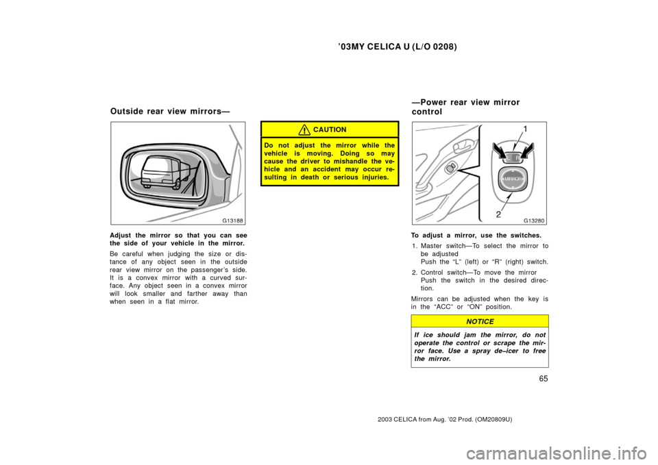 TOYOTA CELICA 2003 T230 / 7.G Owners Manual ’03MY CELICA U (L/O 0208)
65
2003 CELICA from Aug. ’02 Prod. (OM20809U)
Adjust the mirror so that you can see
the side of your vehicle in the mirror.
Be careful when judging the size or dis-
tance TOYOTA CELICA 2003 T230 / 7.G Owners Manual ’03MY CELICA U (L/O 0208)
65
2003 CELICA from Aug. ’02 Prod. (OM20809U)
Adjust the mirror so that you can see
the side of your vehicle in the mirror.
Be careful when judging the size or dis-
tance