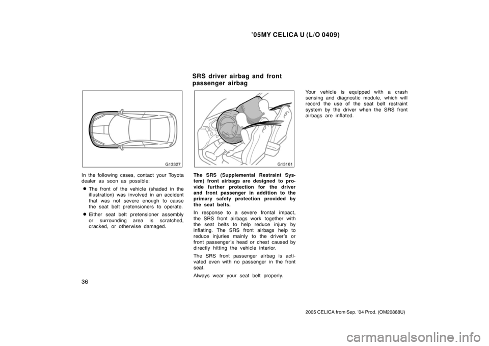 TOYOTA CELICA 2005 T230 / 7.G Owners Manual ’05MY CELICA U (L/O 0409)
36
2005 CELICA from Sep. ’04 Prod. (OM20888U)
In the following cases, contact your Toyota
dealer as soon as possible:
The front of the vehicle (shaded in the
illustratio TOYOTA CELICA 2005 T230 / 7.G Owners Manual ’05MY CELICA U (L/O 0409)
36
2005 CELICA from Sep. ’04 Prod. (OM20888U)
In the following cases, contact your Toyota
dealer as soon as possible:
The front of the vehicle (shaded in the
illustratio