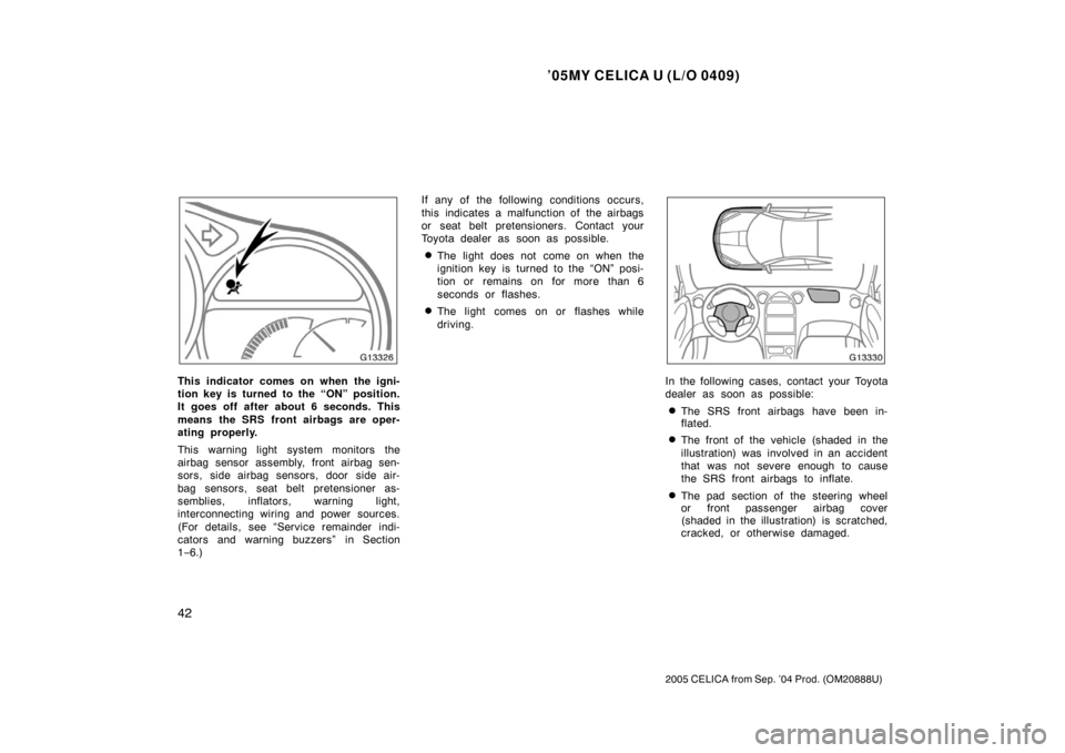 TOYOTA CELICA 2005 T230 / 7.G Owners Manual ’05MY CELICA U (L/O 0409)
42
2005 CELICA from Sep. ’04 Prod. (OM20888U)
This indicator comes on when the igni-
tion key is turned to the “ON” position.
It goes off after about 6 seconds. This
TOYOTA CELICA 2005 T230 / 7.G Owners Manual ’05MY CELICA U (L/O 0409)
42
2005 CELICA from Sep. ’04 Prod. (OM20888U)
This indicator comes on when the igni-
tion key is turned to the “ON” position.
It goes off after about 6 seconds. This