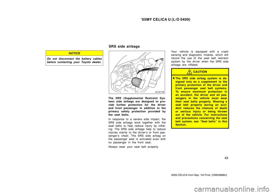 TOYOTA CELICA 2005 T230 / 7.G Owners Manual ’05MY CELICA U (L/O 0409)
43
2005 CELICA from Sep. ’04 Prod. (OM20888U)
NOTICE
Do not disconnect the battery cables
before contacting your Toyota dealer.
The SRS (Supplemental Restraint Sys-
tem) TOYOTA CELICA 2005 T230 / 7.G Owners Manual ’05MY CELICA U (L/O 0409)
43
2005 CELICA from Sep. ’04 Prod. (OM20888U)
NOTICE
Do not disconnect the battery cables
before contacting your Toyota dealer.
The SRS (Supplemental Restraint Sys-
tem)