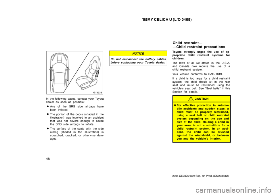 TOYOTA CELICA 2005 T230 / 7.G Owners Manual ’05MY CELICA U (L/O 0409)
48
2005 CELICA from Sep. ’04 Prod. (OM20888U)
In the following cases, contact your Toyota
dealer as soon as possible:
Any of the SRS side airbags have
been inflated.
Th TOYOTA CELICA 2005 T230 / 7.G Owners Manual ’05MY CELICA U (L/O 0409)
48
2005 CELICA from Sep. ’04 Prod. (OM20888U)
In the following cases, contact your Toyota
dealer as soon as possible:
Any of the SRS side airbags have
been inflated.
Th