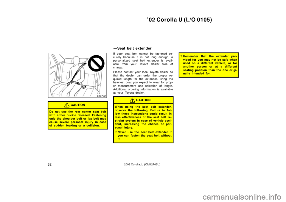 TOYOTA COROLLA 2002 E120 / 9.G Owners Manual ’02 Corolla U (L/O 0105)
322002 Corolla_U (OM12743U)
CAUTION
Do not use the rear center seat belt
with either buckle released. Fastening
only the shoulder belt or lap belt may
cause severe personal 