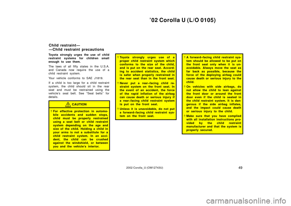 TOYOTA COROLLA 2002 E120 / 9.G Owners Manual ’02 Corolla U (L/O 0105)
492002 Corolla_U (OM12743U)
Toyota strongly urges the use of child
restraint systems for children small
enough to use them.
The laws of all fifty states in the U.S.A.
and Ca