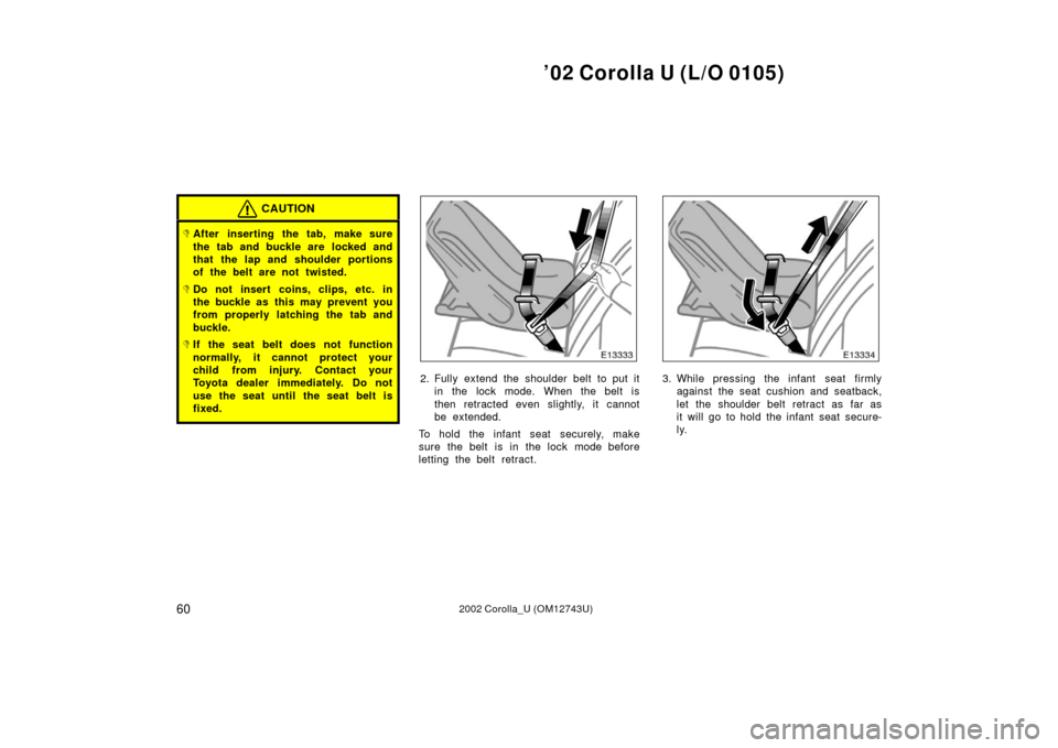 TOYOTA COROLLA 2002 E120 / 9.G Owners Manual ’02 Corolla U (L/O 0105)
602002 Corolla_U (OM12743U)
CAUTION
After inserting the tab, make sure
the tab and buckle are  locked and
that the lap and shoulder portions
of the belt are not twisted.
D
