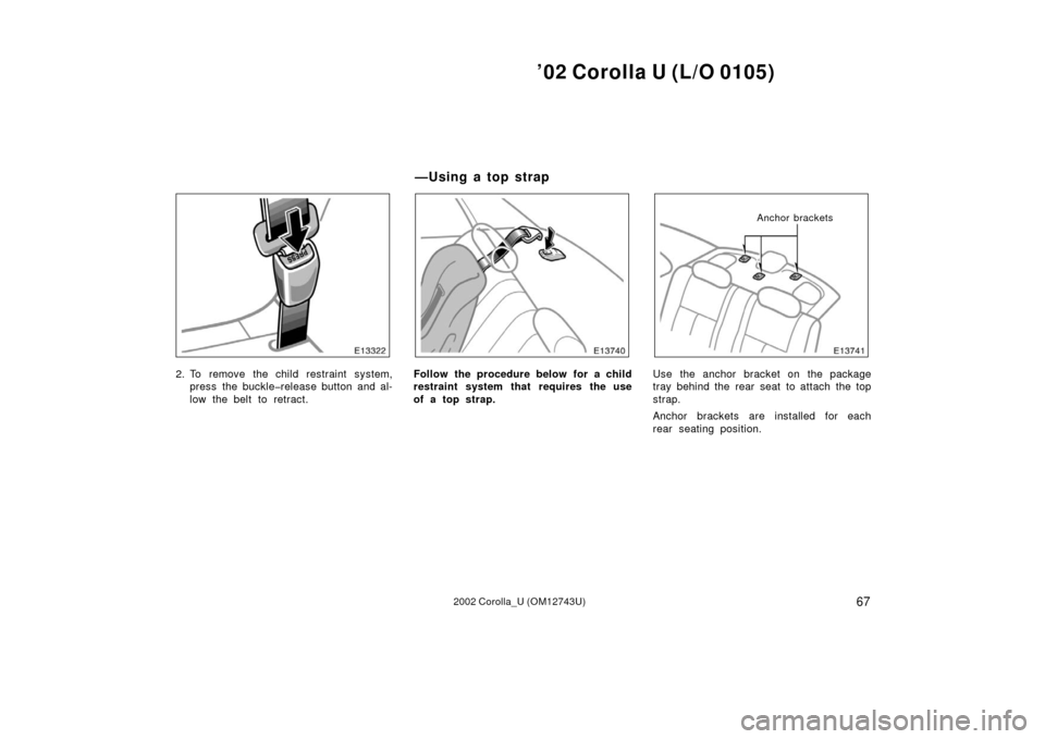TOYOTA COROLLA 2002 E120 / 9.G Owners Manual ’02 Corolla U (L/O 0105)
672002 Corolla_U (OM12743U)
2. To remove the child restraint system,press the buckle�release button and al-
low the belt to retract.Follow the procedure below for a child
re