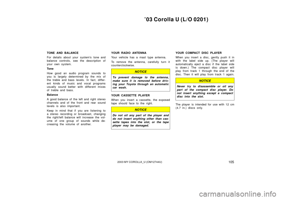 TOYOTA COROLLA 2003 E120 / 9.G Owners Manual ’03 Corolla U (L/O 0201)
1052003 MY COROLLA_U (OM12744U)
TONE AND BALANCE
For details about your system’s tone and
balance controls, see the description of
your own system.
Tone
How good an audio 