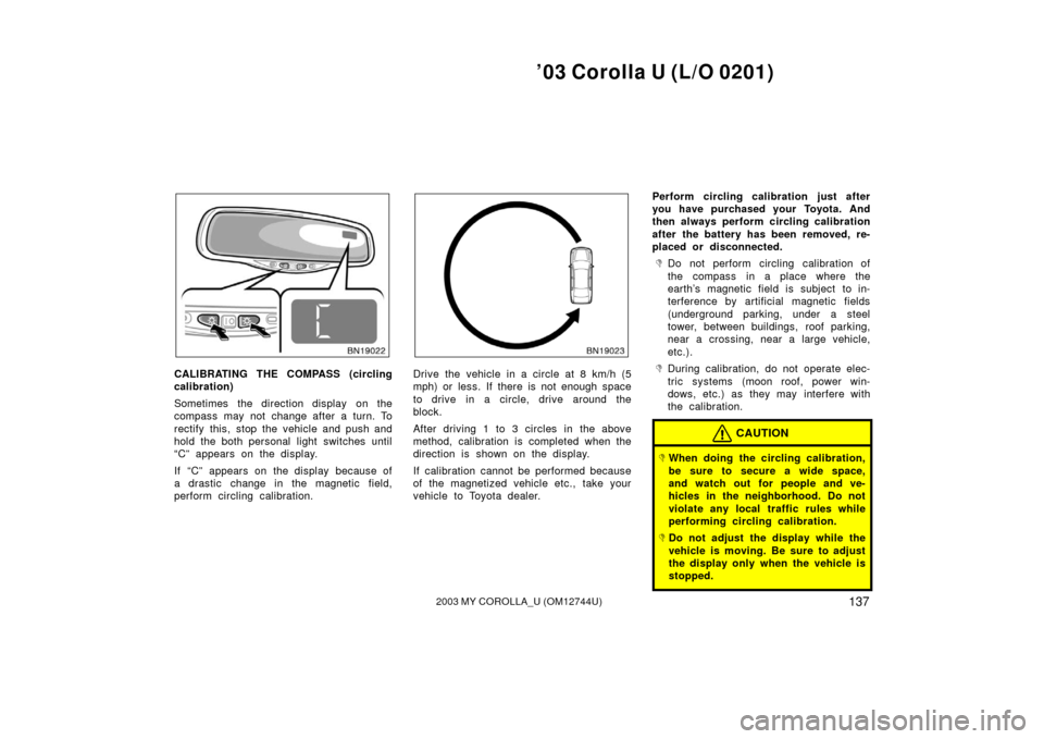 TOYOTA COROLLA 2003 E120 / 9.G Owners Manual ’03 Corolla U (L/O 0201)
1372003 MY COROLLA_U (OM12744U)
CALIBRATING THE COMPASS (circling
calibration)
Sometimes the direction display on the
compass may not change after a turn. To
rectify this, TOYOTA COROLLA 2003 E120 / 9.G Owners Manual ’03 Corolla U (L/O 0201)
1372003 MY COROLLA_U (OM12744U)
CALIBRATING THE COMPASS (circling
calibration)
Sometimes the direction display on the
compass may not change after a turn. To
rectify this,