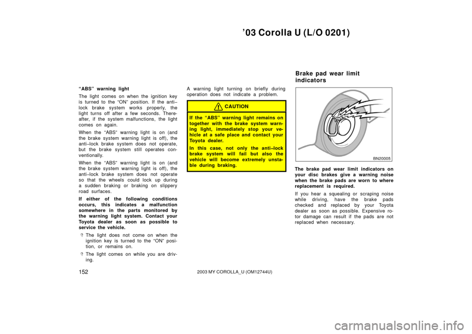 TOYOTA COROLLA 2003 E120 / 9.G Owners Manual ’03 Corolla U (L/O 0201)
1522003 MY COROLLA_U (OM12744U)
“ABS” warning light
The light comes on when the ignition key
is turned to the “ON” position. If the anti�
lock brake system works pro