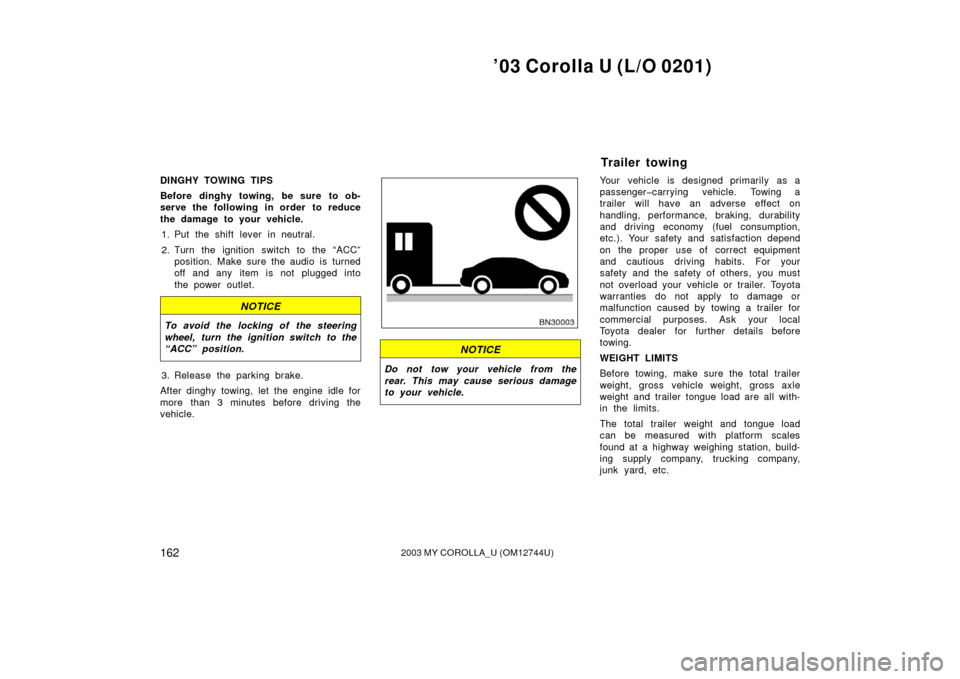 TOYOTA COROLLA 2003 E120 / 9.G Owners Manual ’03 Corolla U (L/O 0201)
1622003 MY COROLLA_U (OM12744U)
DINGHY TOWING TIPS
Before dinghy towing, be sure to ob-
serve the following in order to reduce
the damage to your vehicle.1. Put the shift le TOYOTA COROLLA 2003 E120 / 9.G Owners Manual ’03 Corolla U (L/O 0201)
1622003 MY COROLLA_U (OM12744U)
DINGHY TOWING TIPS
Before dinghy towing, be sure to ob-
serve the following in order to reduce
the damage to your vehicle.1. Put the shift le