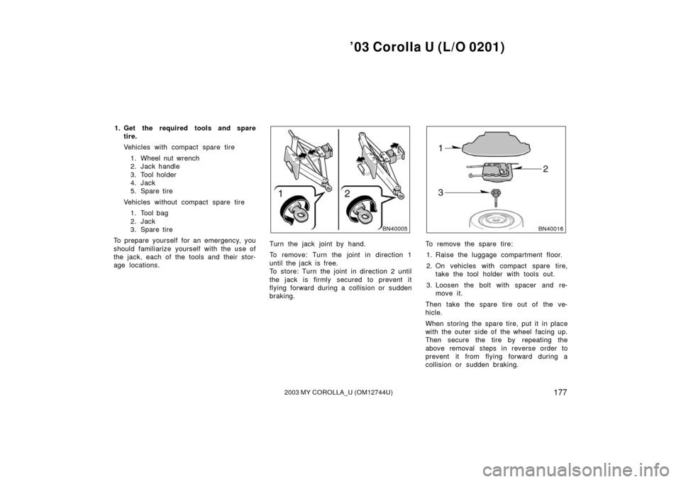 TOYOTA COROLLA 2003 E120 / 9.G Owners Manual ’03 Corolla U (L/O 0201)
1772003 MY COROLLA_U (OM12744U)
1. Get the required tools and sparetire.
Vehicles with compact spare tire
1. Wheel nut wrench
2. Jack handle
3. Tool holder
4. Jack
5. Spare 
