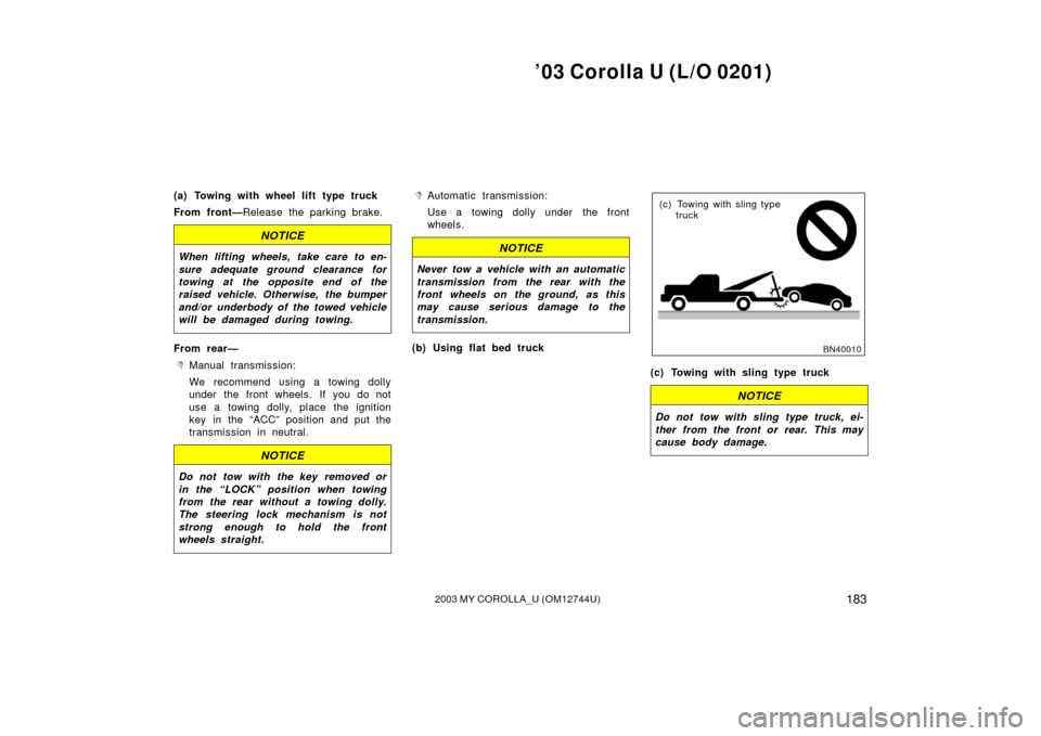 TOYOTA COROLLA 2003 E120 / 9.G Owners Manual ’03 Corolla U (L/O 0201)
1832003 MY COROLLA_U (OM12744U)
(a) Towing with wheel lift type truck
From front—Release the parking brake.
NOTICE
When lifting wheels, take care to en-
sure adequate grou TOYOTA COROLLA 2003 E120 / 9.G Owners Manual ’03 Corolla U (L/O 0201)
1832003 MY COROLLA_U (OM12744U)
(a) Towing with wheel lift type truck
From front—Release the parking brake.
NOTICE
When lifting wheels, take care to en-
sure adequate grou