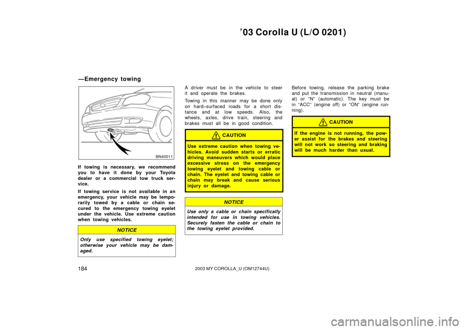TOYOTA COROLLA 2003 E120 / 9.G Owners Manual ’03 Corolla U (L/O 0201)
1842003 MY COROLLA_U (OM12744U)
If towing is necessary, we recommend
you to have it done by your Toyota
dealer or a commercial tow truck ser-
vice.
If towing service is not TOYOTA COROLLA 2003 E120 / 9.G Owners Manual ’03 Corolla U (L/O 0201)
1842003 MY COROLLA_U (OM12744U)
If towing is necessary, we recommend
you to have it done by your Toyota
dealer or a commercial tow truck ser-
vice.
If towing service is not