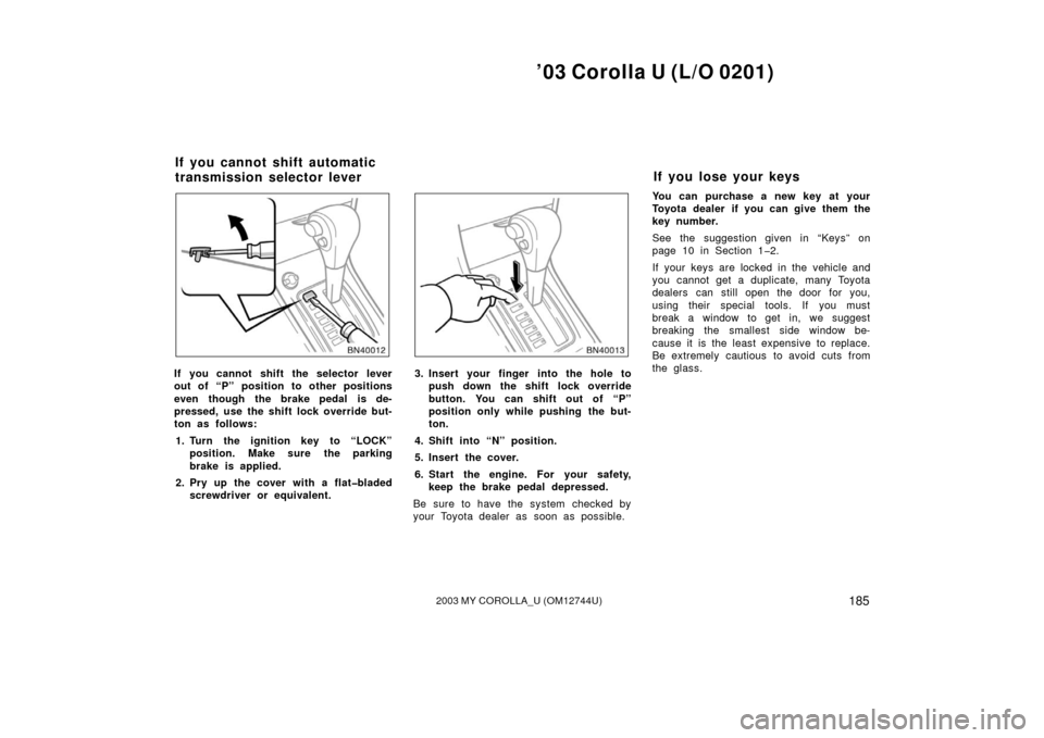 TOYOTA COROLLA 2003 E120 / 9.G Owners Manual ’03 Corolla U (L/O 0201)
1852003 MY COROLLA_U (OM12744U)
If you cannot shift the selector lever
out of “P” position to other positions
even though the brake pedal is de-
pressed, use the shift l TOYOTA COROLLA 2003 E120 / 9.G Owners Manual ’03 Corolla U (L/O 0201)
1852003 MY COROLLA_U (OM12744U)
If you cannot shift the selector lever
out of “P” position to other positions
even though the brake pedal is de-
pressed, use the shift l