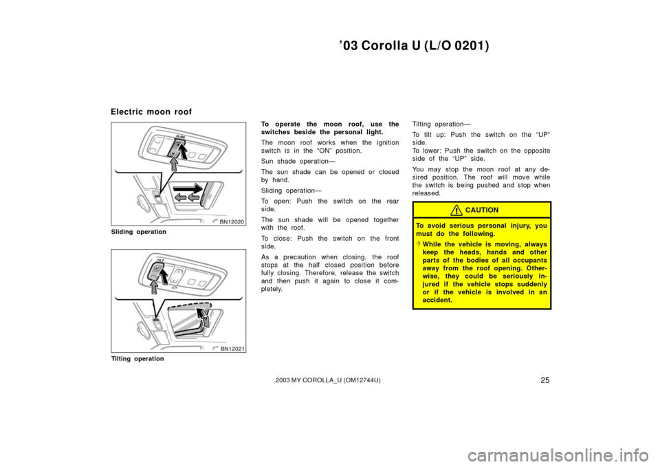 TOYOTA COROLLA 2003 E120 / 9.G Owners Manual ’03 Corolla U (L/O 0201)
252003 MY COROLLA_U (OM12744U)
Sliding operation
Tilting operation
To operate the moon roof, use the
switches beside the personal light.
The moon roof works when the ignitio TOYOTA COROLLA 2003 E120 / 9.G Owners Manual ’03 Corolla U (L/O 0201)
252003 MY COROLLA_U (OM12744U)
Sliding operation
Tilting operation
To operate the moon roof, use the
switches beside the personal light.
The moon roof works when the ignitio