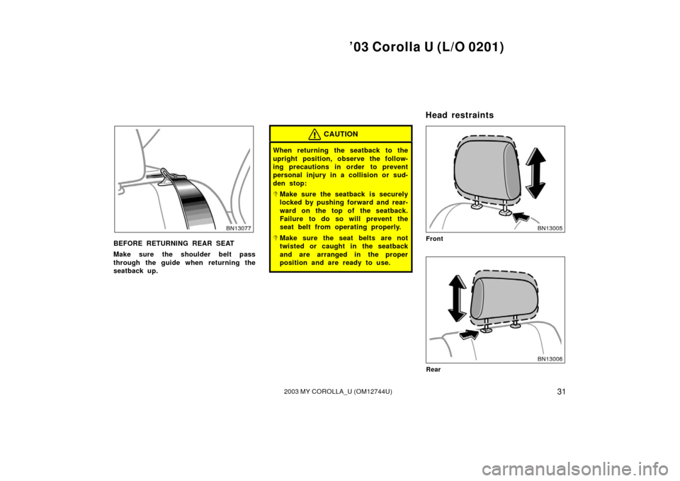 TOYOTA COROLLA 2003 E120 / 9.G Owners Manual ’03 Corolla U (L/O 0201)
312003 MY COROLLA_U (OM12744U)
BEFORE RETURNING REAR SEAT
Make sure the shoulder belt pass
through the guide when returning the
seatback up.
CAUTION
When returning the seatb