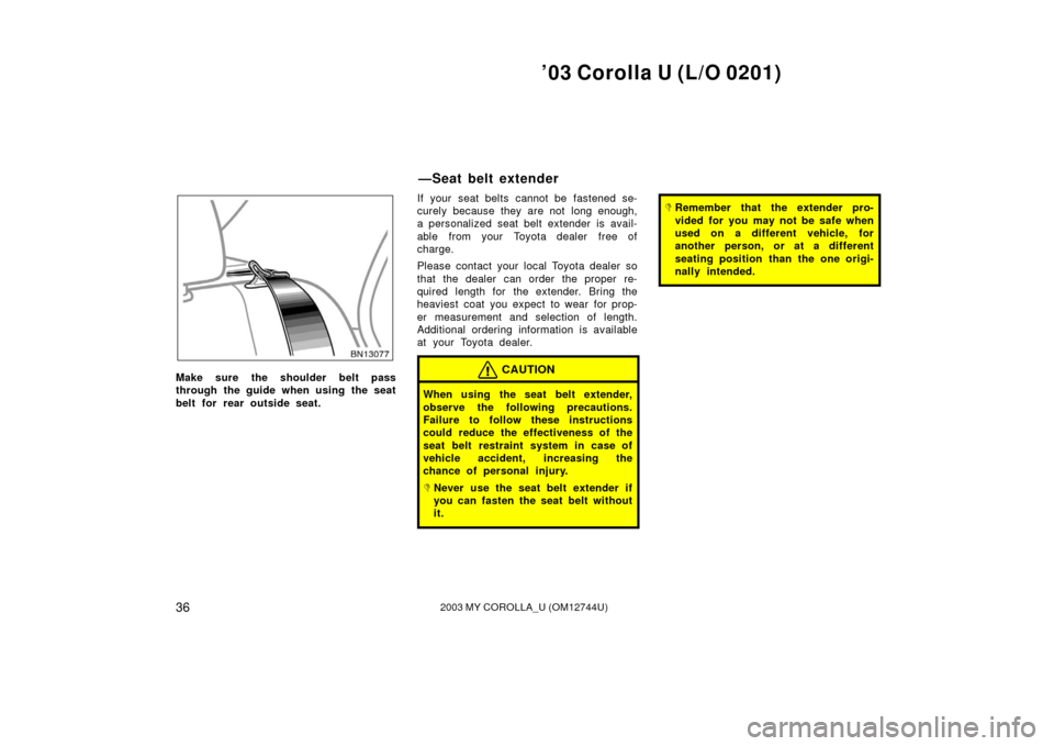 TOYOTA COROLLA 2003 E120 / 9.G Owners Manual ’03 Corolla U (L/O 0201)
362003 MY COROLLA_U (OM12744U)
Make sure the shoulder belt pass
through the guide when using the seat
belt for rear outside seat.If your seat belts cannot be fastened se-
cu TOYOTA COROLLA 2003 E120 / 9.G Owners Manual ’03 Corolla U (L/O 0201)
362003 MY COROLLA_U (OM12744U)
Make sure the shoulder belt pass
through the guide when using the seat
belt for rear outside seat.If your seat belts cannot be fastened se-
cu