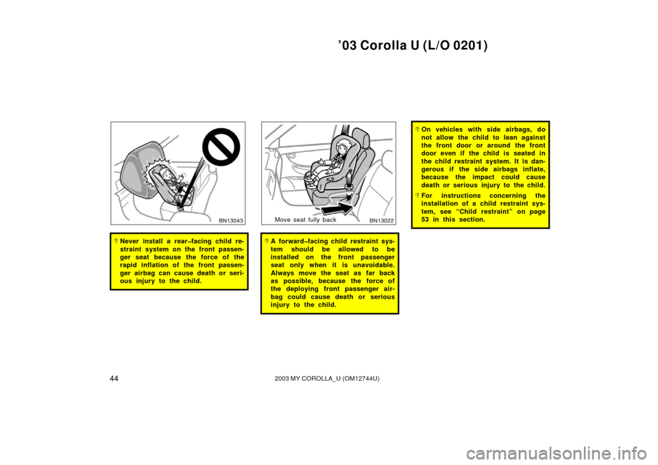 TOYOTA COROLLA 2003 E120 / 9.G Owners Manual ’03 Corolla U (L/O 0201)
442003 MY COROLLA_U (OM12744U)
Never install a rear�facing child re-
straint system on the front passen-
ger seat because the force of the
rapid inflation of the front pass