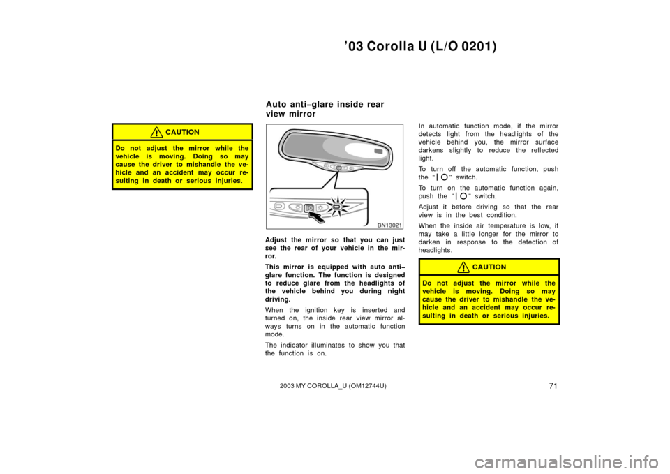 TOYOTA COROLLA 2003 E120 / 9.G Owners Manual ’03 Corolla U (L/O 0201)
712003 MY COROLLA_U (OM12744U)
CAUTION
Do not adjust the mirror while the
vehicle is moving. Doing so may
cause the driver to mishandle the ve-
hicle and an accident may oc TOYOTA COROLLA 2003 E120 / 9.G Owners Manual ’03 Corolla U (L/O 0201)
712003 MY COROLLA_U (OM12744U)
CAUTION
Do not adjust the mirror while the
vehicle is moving. Doing so may
cause the driver to mishandle the ve-
hicle and an accident may oc