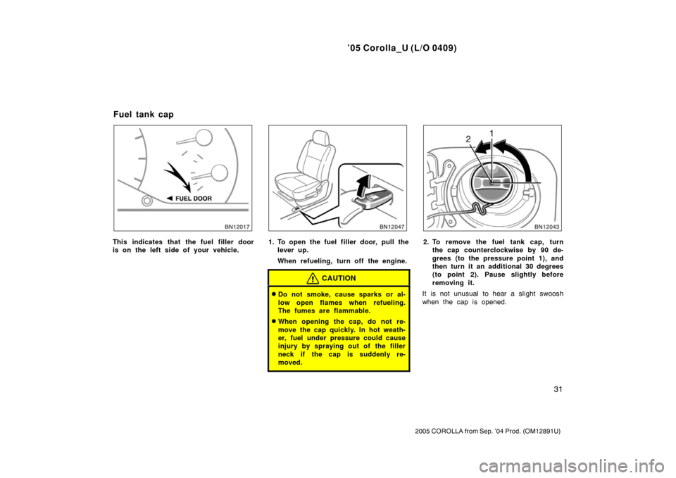 TOYOTA COROLLA 2005 E120 / 9.G Owners Manual ’05 Corolla_U (L/O 0409)
31
2005 COROLLA from Sep. ’04 Prod. (OM12891U)
This indicates that the fuel filler door
is on the left side of your vehicle.1. To open the fuel filler door, pull thelever 