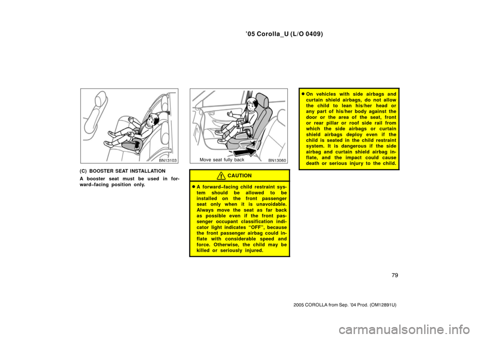 TOYOTA COROLLA 2005 E120 / 9.G Owners Manual ’05 Corolla_U (L/O 0409)
79
2005 COROLLA from Sep. ’04 Prod. (OM12891U)
(C) BOOSTER SEAT INSTALLATION
A booster seat must be used in for-
ward�facing position only.
Move seat fully back
CAUTION
A