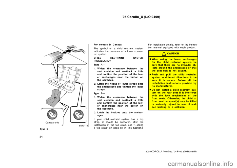 TOYOTA COROLLA 2005 E120 / 9.G Owners Manual ’05 Corolla_U (L/O 0409)
84
2005 COROLLA from Sep. ’04 Prod. (OM12891U)
Canada only
Ty p e B
For owners in Canada
The symbol on a child restraint system
indicates the presence of a lower  connec-
