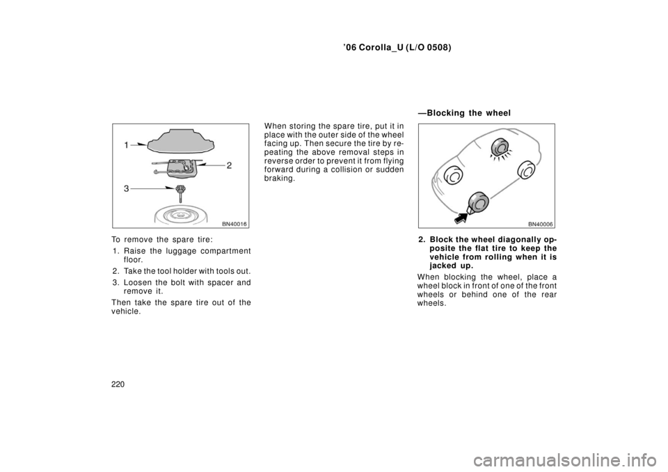 TOYOTA COROLLA 2006 10.G Owners Manual ’06 Corolla_U (L/O 0508)
220
To remove the spare tire:1. Raise the luggage compartment floor.
2. Take the tool holder with tools out.
3. Loosen the bolt with spacer and remove it.
Then take the spar