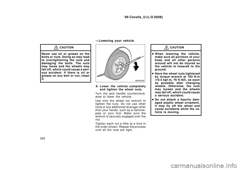 TOYOTA COROLLA 2006 10.G Owners Manual ’06 Corolla_U (L/O 0508)
224
CAUTION
Never use oil or grease on the
bolts or nuts. Doing so may lead
to overtightening the nuts and
damaging the bolts. The nuts
may loose and the wheels may
fall off TOYOTA COROLLA 2006 10.G Owners Manual ’06 Corolla_U (L/O 0508)
224
CAUTION
Never use oil or grease on the
bolts or nuts. Doing so may lead
to overtightening the nuts and
damaging the bolts. The nuts
may loose and the wheels may
fall off
