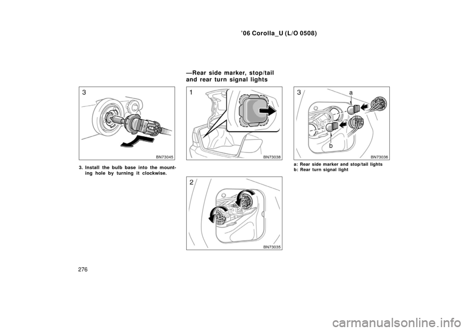 TOYOTA COROLLA 2006 10.G Owners Manual ’06 Corolla_U (L/O 0508)
276
3. Install the bulb base into the mount-ing hole by turning it clockwise.a: Rear side marker and stop/tail lights
b: Rear turn signal light
—Rear side marker, stop/tai
