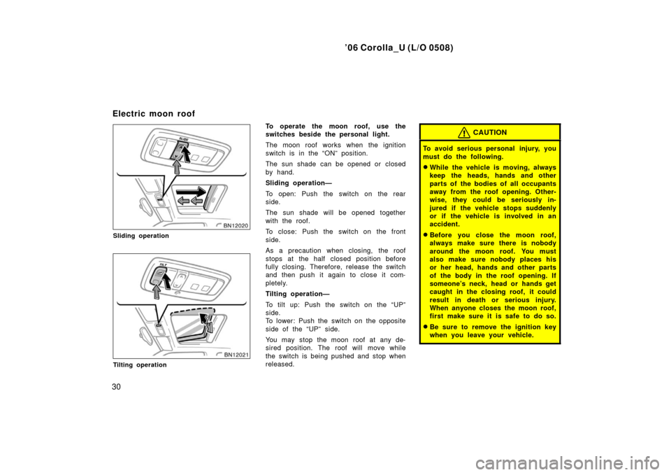TOYOTA COROLLA 2006 10.G Owners Manual ’06 Corolla_U (L/O 0508)
30
Sliding operation
Tilting operation
To operate the moon roof, use the
switches beside the personal light.
The moon roof works when the ignition
switch is in the “ON” 