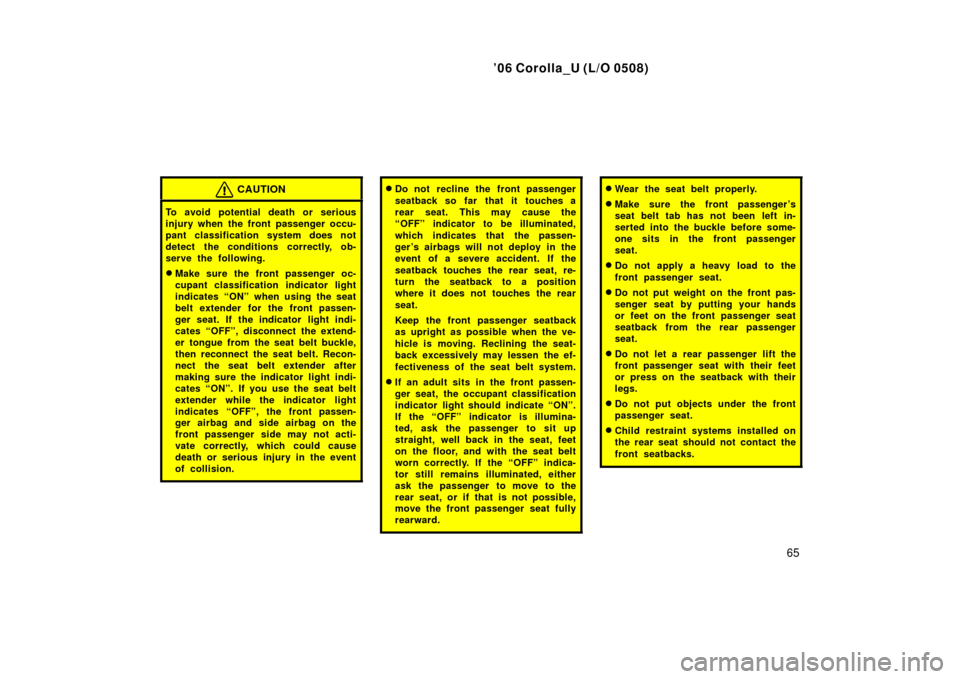 TOYOTA COROLLA 2006 10.G Owners Manual ’06 Corolla_U (L/O 0508)
65
CAUTION
To avoid potential death or serious
injury when the front passenger occu-
pant classification system does not
detect the conditions correctly, ob-
serve the follo